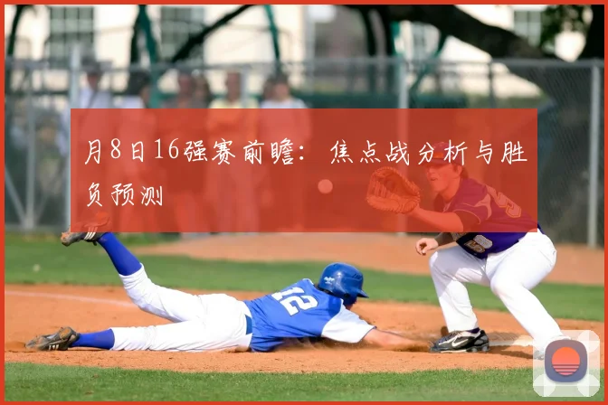 月8日16强赛前瞻:焦点战分析与胜负预测
