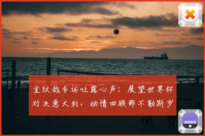 金玟哉专访吐露心声：展望世界杯对决意大利，动情回顾那不勒斯岁月