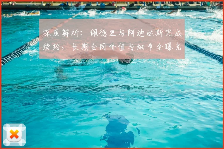 深度解析:佩德里与阿迪达斯完成续约,长期合同价值与细节全曝光