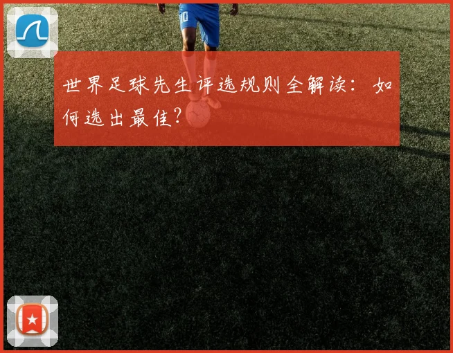 世界足球先生评选规则全解读：如何选出最佳？