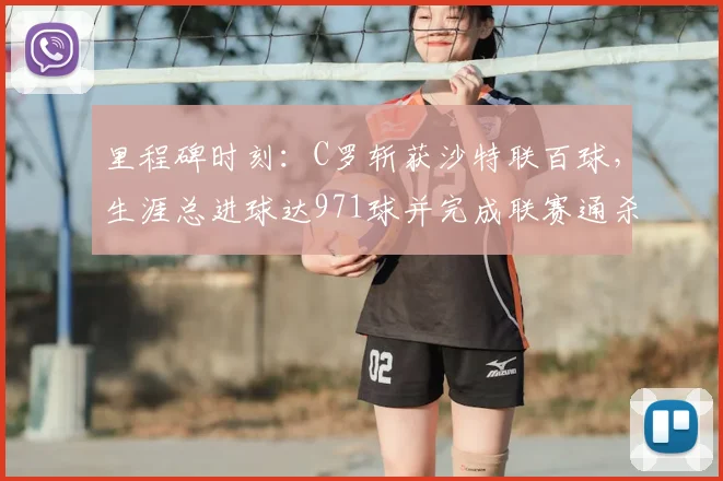 里程碑时刻：C罗斩获沙特联百球，生涯总进球达971球并完成联赛通杀